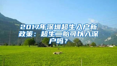 2017年深圳超生入户新政策：超生二胎可以入深户吗？