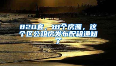 820套，10个房源，这个区公租房发布配租通知了