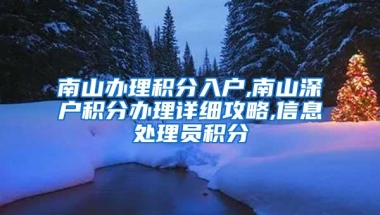 南山办理积分入户,南山深户积分办理详细攻略,信息处理员积分