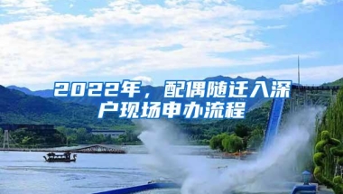 2022年，配偶随迁入深户现场申办流程