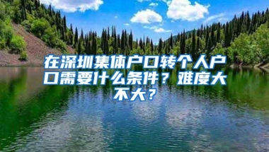 在深圳集体户口转个人户口需要什么条件？难度大不大？