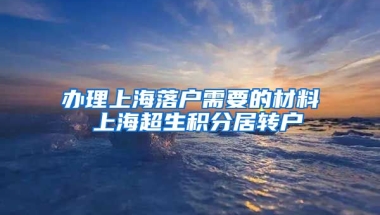 办理上海落户需要的材料 上海超生积分居转户
