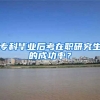 专科毕业后考在职研究生的成功率？