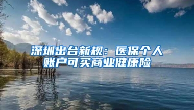 深圳出台新规：医保个人账户可买商业健康险