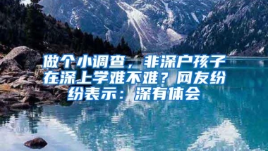 做个小调查，非深户孩子在深上学难不难？网友纷纷表示：深有体会