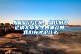 光明网评论员：当我们讨论清北毕业生去哪儿时，我们在讨论什么
