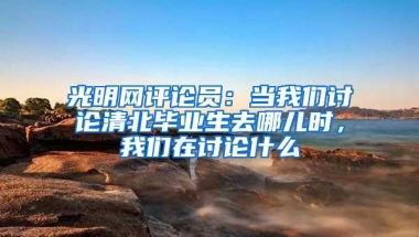 光明网评论员：当我们讨论清北毕业生去哪儿时，我们在讨论什么