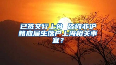 已签交行上分 咨询非沪籍应届生落户上海相关事宜？