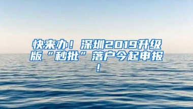 快来办！深圳2019升级版“秒批”落户今起申报！