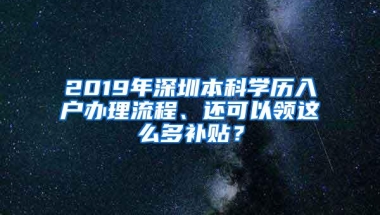 2019年深圳本科学历入户办理流程、还可以领这么多补贴？