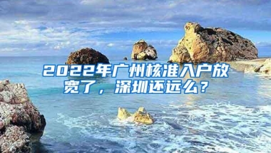 2022年广州核准入户放宽了，深圳还远么？