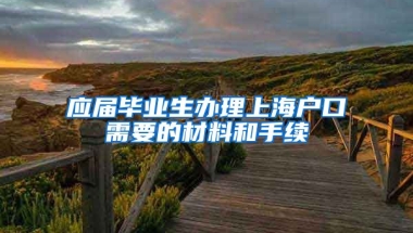 应届毕业生办理上海户口需要的材料和手续