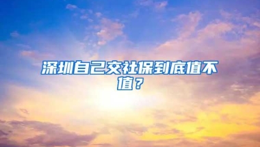 深圳自己交社保到底值不值？