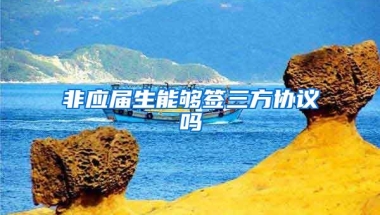 非应届生能够签三方协议吗