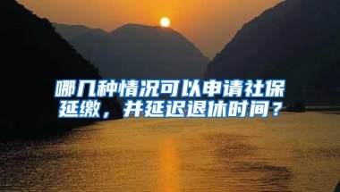 哪几种情况可以申请社保延缴，并延迟退休时间？