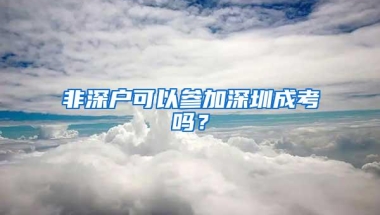 非深户可以参加深圳成考吗？