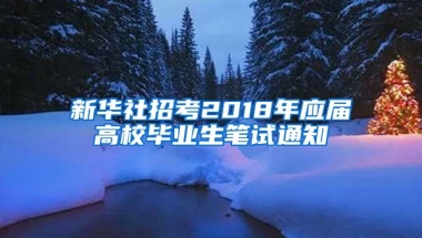 新华社招考2018年应届高校毕业生笔试通知