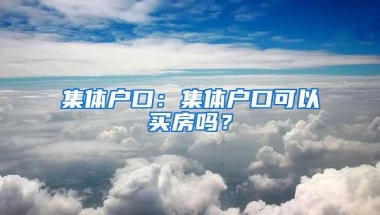 集体户口：集体户口可以买房吗？