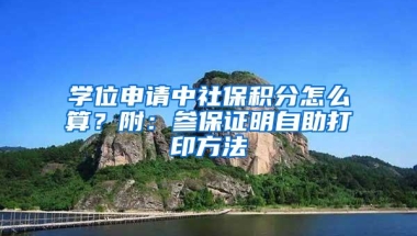 学位申请中社保积分怎么算？附：参保证明自助打印方法