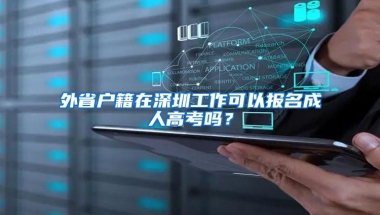 外省户籍在深圳工作可以报名成人高考吗？