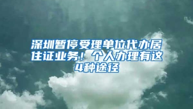 深圳暂停受理单位代办居住证业务！个人办理有这4种途径