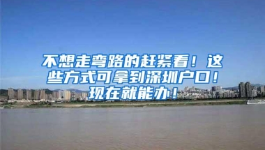 不想走弯路的赶紧看！这些方式可拿到深圳户口！现在就能办！