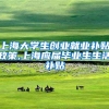上海大学生创业就业补贴政策,上海应届毕业生生活补贴