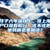 孩子六年级以上，没上海户口没有积分，该不该把他转回老家就读？
