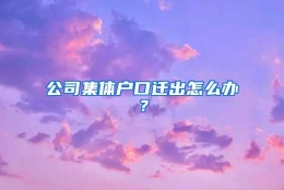 公司集体户口迁出怎么办？