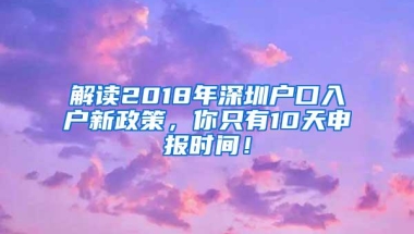 解读2018年深圳户口入户新政策，你只有10天申报时间！