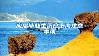应届毕业生落户上海注意事项