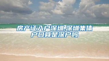 房产证入户深圳,深圳集体户口算是深户吗