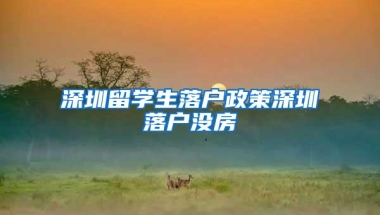 深圳留学生落户政策深圳落户没房