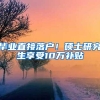 毕业直接落户！硕士研究生享受10万补贴
