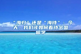 “海归”还是“海待”：今天，我们该如何看待出国留学