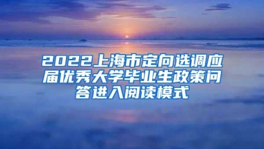 2022上海市定向选调应届优秀大学毕业生政策问答进入阅读模式