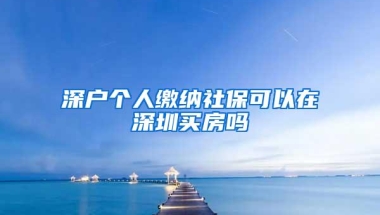 深户个人缴纳社保可以在深圳买房吗