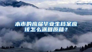 本市的应届毕业生档案应该怎么派回原籍？