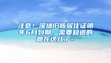 注意！深圳旧版居住证明年6月到期，需要知道的都在这儿了~