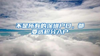 不是所有的深圳户口，都要选积分入户