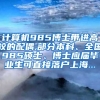 计算机985博士带进高校的配偶,部分本科、全国985硕士、博士应届毕业生可直接落户上海...
