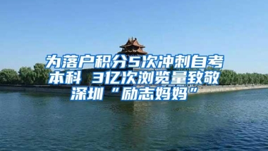 为落户积分5次冲刺自考本科 3亿次浏览量致敬深圳“励志妈妈”