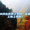 小孩在苏州上学好，还是上海上学好？