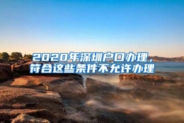 2020年深圳户口办理，符合这些条件不允许办理