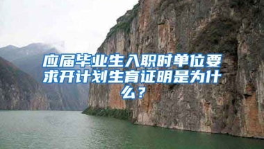 应届毕业生入职时单位要求开计划生育证明是为什么？