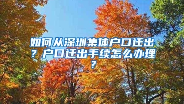 如何从深圳集体户口迁出？户口迁出手续怎么办理？