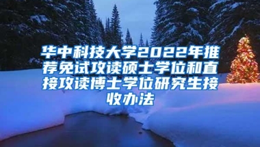 华中科技大学2022年推荐免试攻读硕士学位和直接攻读博士学位研究生接收办法