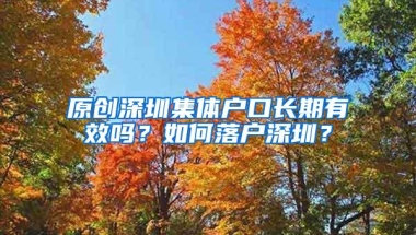原创深圳集体户口长期有效吗？如何落户深圳？