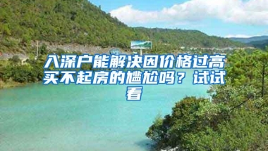 入深户能解决因价格过高买不起房的尴尬吗？试试看
