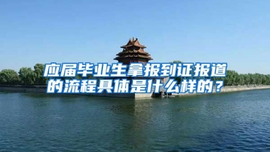应届毕业生拿报到证报道的流程具体是什么样的？